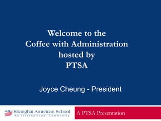 Welcome to the
Coffee with Administration
hosted by
PTSA
A PTSA Presentation
Joyce Cheung - President
 