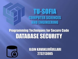 Programming Techniques for Secure Code
DATABASE SECURITY
ILGIN KAVAKLIOĞULLARI
273213005
 