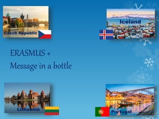 ERASMUS +
Message in a bottle
1
Czech Republic
Iceland
Portugal
Lithuania
 