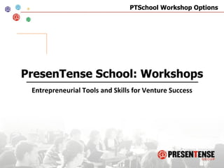 PresenTense School: Workshops Entrepreneurial Tools and Skills for Venture Success 