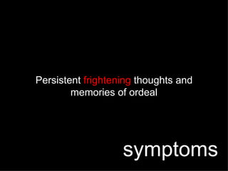 Persistent  frightening  thoughts and memories of ordeal symptoms 