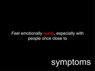 Feel emotionally  numb , especially with people once close to symptoms 