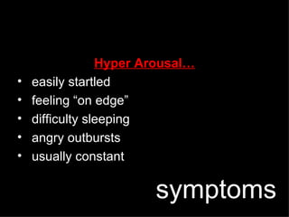 Hyper Arousal… easily startled feeling “on edge” difficulty sleeping angry outbursts usually constant symptoms 