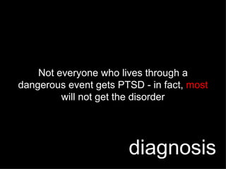 Not everyone who lives through a dangerous event gets PTSD - in fact,  most  will not get the disorder diagnosis 