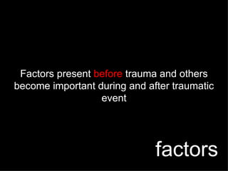 Factors present  before  trauma and others become important during and after traumatic event factors 