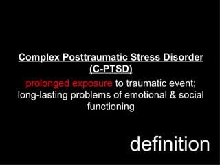 Complex Posttraumatic Stress Disorder (C-PTSD) prolonged exposure  to traumatic event; long-lasting problems of emotional & social functioning definition 