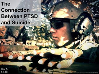 The Connection Between PTSD and Suicide ,[object Object],Alex A.,[object Object],5-3-10,[object Object],This image is used under a CC license from http://www.flickr.com/photos/aaronescobar/2177443238/,[object Object]