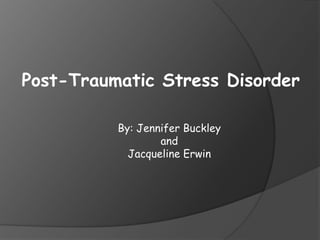Post-Traumatic Stress Disorder
By: Jennifer Buckley
and
Jacqueline Erwin
 