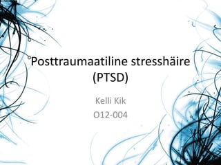 Posttraumaatiline stresshäire
(PTSD)
Kelli Kik
O12-004
 