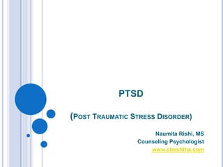 PTSD
(POST TRAUMATIC STRESS DISORDER)
Naumita Rishi, MS
Counseling Psychologist
www.cheshtha.com
 