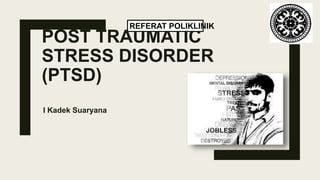 POST TRAUMATIC
STRESS DISORDER
(PTSD)
I Kadek Suaryana
REFERAT POLIKLINIK
 