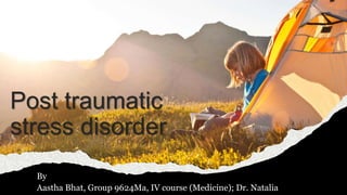 Post traumatic
stress disorder
By
Aastha Bhat, Group 9624Ma, IV course (Medicine); Dr. Natalia
 