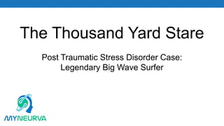 The Thousand Yard Stare
Post Traumatic Stress Disorder Case:
Legendary Big Wave Surfer
 