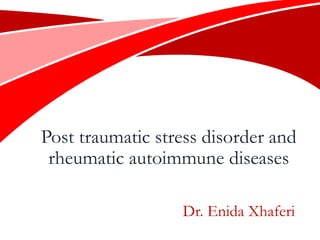 Post traumatic stress disorder and
rheumatic autoimmune diseases
Dr. Enida Xhaferi
 