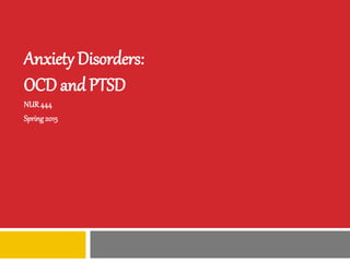 Anxiety Disorders:
OCD and PTSD
NUR444
Spring2015
 