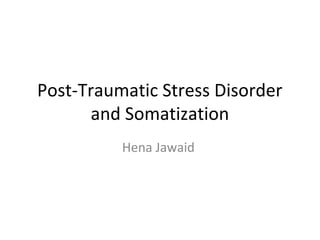 Post-Traumatic Stress Disorder
and Somatization
Hena Jawaid
 