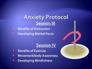 Session III
 Benefits of Distraction
 Developing Mental Focus


              Session IV
 Benefits of Exercise
 Movement/body Awareness
 Developing Mindfulness
 