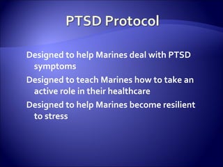 Designed to help Marines deal with PTSD
 symptoms
Designed to teach Marines how to take an
 active role in their healthcare
Designed to help Marines become resilient
 to stress
 