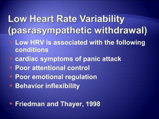  Low HRV is associated with the following
  conditions
 cardiac symptoms of panic attack
 Poor attentional control
 Poor emotional regulation
 Behavior inflexibility


   Friedman and Thayer, 1998
 