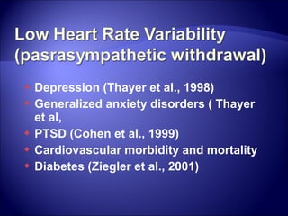  Depression (Thayer et al., 1998)
 Generalized anxiety disorders ( Thayer
  et al,
 PTSD (Cohen et al., 1999)
 Cardiovascular morbidity and mortality
 Diabetes (Ziegler et al., 2001)
 
