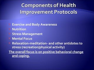  Exercise and Body Awareness
 Nutrition
 Stress Management
 Mental Focus
 Relaxation-meditation- and other antidotes to
  stress (recreation/physical activity)
The overall focus is on positive behavioral change
  and coping.
 