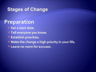 Stages of Change

Preparation
  Set a start date.
  Tell everyone you know.
  Establish priorities.
  Make the change a high priority in your life.
  Leave no room for excuses.
 