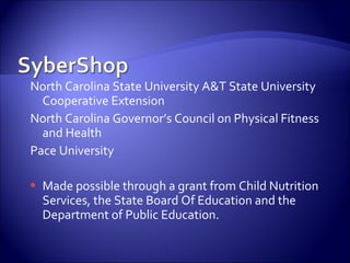 North Carolina State University A&T State University
  Cooperative Extension
North Carolina Governor’s Council on Physical Fitness
  and Health
Pace University

   Made possible through a grant from Child Nutrition
    Services, the State Board Of Education and the
    Department of Public Education.
 