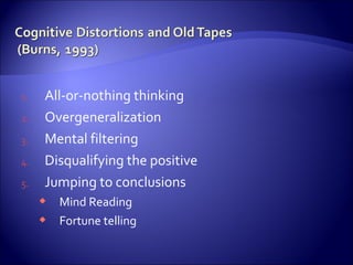 1.    All-or-nothing thinking
2.    Overgeneralization
3.    Mental filtering
4.    Disqualifying the positive
5.    Jumping to conclusions
      Mind Reading
      Fortune telling
 