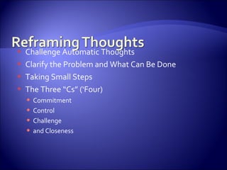    Challenge Automatic Thoughts
   Clarify the Problem and What Can Be Done
   Taking Small Steps
   The Three “Cs” (‘Four)
       Commitment
       Control
       Challenge
       and Closeness
 