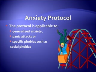    The protocol is applicable to:
     generalized anxiety,
     panic attacks or
     specific phobias such as
    social phobias
 