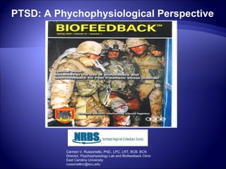 PTSD: A Phychophysiological Perspective




          Carmen V. Russoniello, PhD., LPC, LRT, BCB, BCN
          Director, Psychophysiology Lab and Biofeedback Clinic
          East Carolina University
          russonielloc@ecu.edu
 