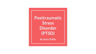Posttraumatic
Stress
Disorder
(PTSD)
By Kera White
 