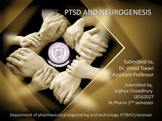 PTSD AND NEUROGENESIS
Submitted by,
Arghya Chowdhury
18162027
M.Pharm 2nd semester
Submitted to,
Dr. Vinod Tiwari
Assistant Professor
Department of pharmaceutical engineering and technology, IIT(BHU),Varanasi
 