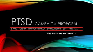 PTSD CAMPAIGN PROPOSAL
DAVID HICKSON HARVEY WHATLEY DANIEL HUYNH JOHN-MICHAEL
“NOT ALL WOUNDS ARE VISIBLE…”
 
