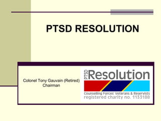 PTSD RESOLUTION
Colonel Tony Gauvain (Retired)
Chairman
 