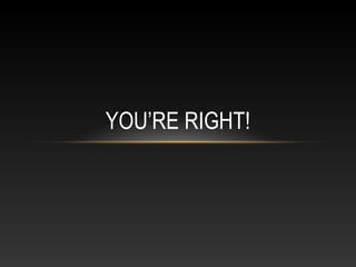 YOU’RE RIGHT!

 