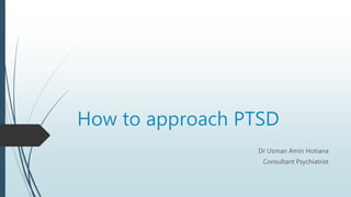 How to approach PTSD
Dr Usman Amin Hotiana
Consultant Psychiatrist
 