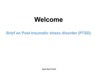 Welcome
Syed Abul Farah
Brief on Post-traumatic stress disorder (PTSD)
 