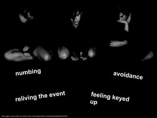 numbingavoidancereliving the eventfeeling keyed upThis image is used under a CC license from  http://www.flickr.com/photos/belljar/50170752/