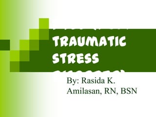 PTSD (post
traumatic
stress
disorder)By: Rasida K.
Amilasan, RN, BSN
 