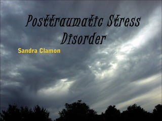 Posttraumatic Stress
Disorder
Sandra Clamon
 