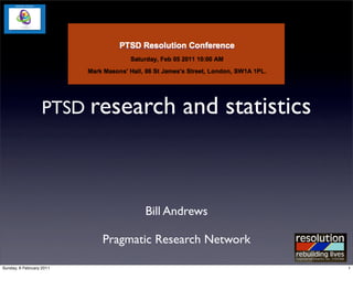 PTSD research        and statistics



                                 Bill Andrews

                          Pragmatic Research Network

Sunday, 6 February 2011                                  1
 