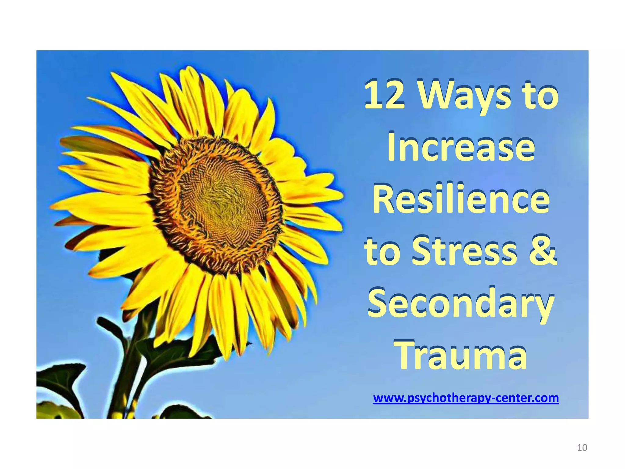 12 Ways to
Increase
Resilience
to Stress &
Secondary
Trauma
www.psychotherapy-center.com

10

 