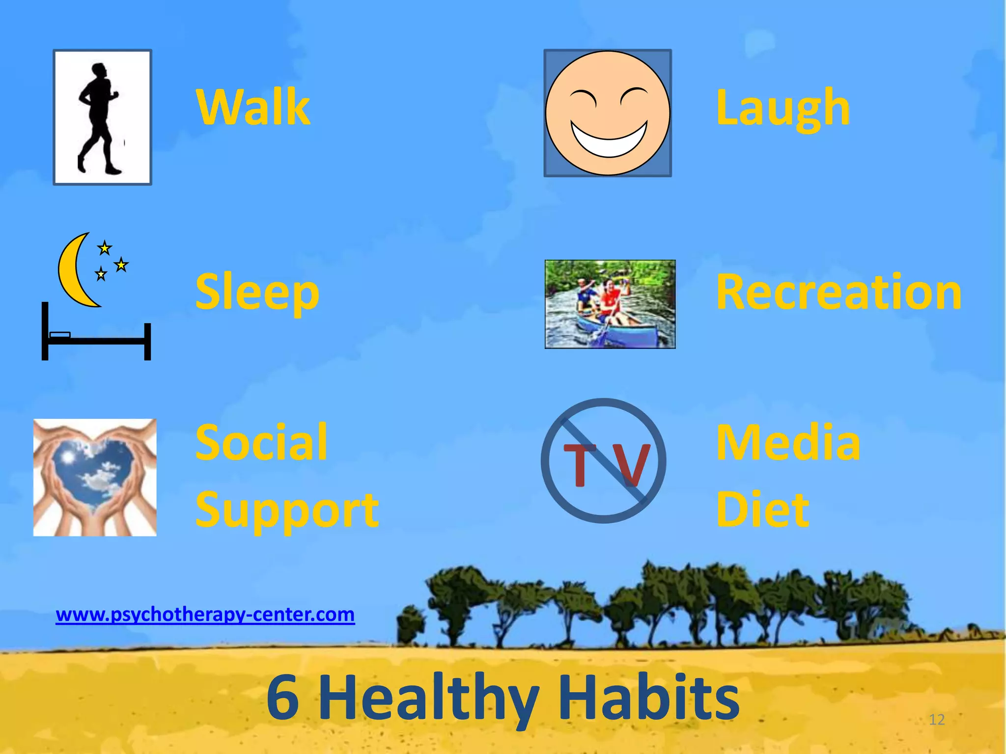 Walk

Laugh

Sleep

Recreation

Social
Support

Media
Diet

TV

www.psychotherapy-center.com

6 Healthy Habits

12

 