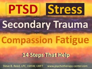 PTSD Stress
Secondary Trauma
Compassion Fatigue
14 Steps That Help
14 Steps That Help
Steve B. Reed, LPC, LMSW, LMFT

1
www.psychotherapy-center.com

 