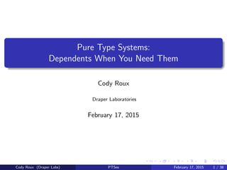 Pure Type Systems:
Dependents When You Need Them
Cody Roux
Draper Laboratories
February 17, 2015
Cody Roux (Draper Labs) PTSes February 17, 2015 1 / 38
 