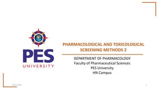 PHARMACOLOGICAL AND TOXICOLOGICAL
SCREENING METHODS 2
10-02-2024 1
DEPARTMENT OF PHARMACOLOGY
Faculty of Pharmaceutical Sciences
PES University
HN Campus
 