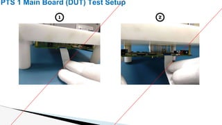 POWER TEST FAIL PTS OK CONSOLE 1 CONSOLE 3
PTS 1 Main Board (DUT) Test Setup
1 2
 