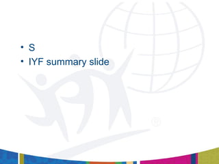 • S
• IYF summary slide
 