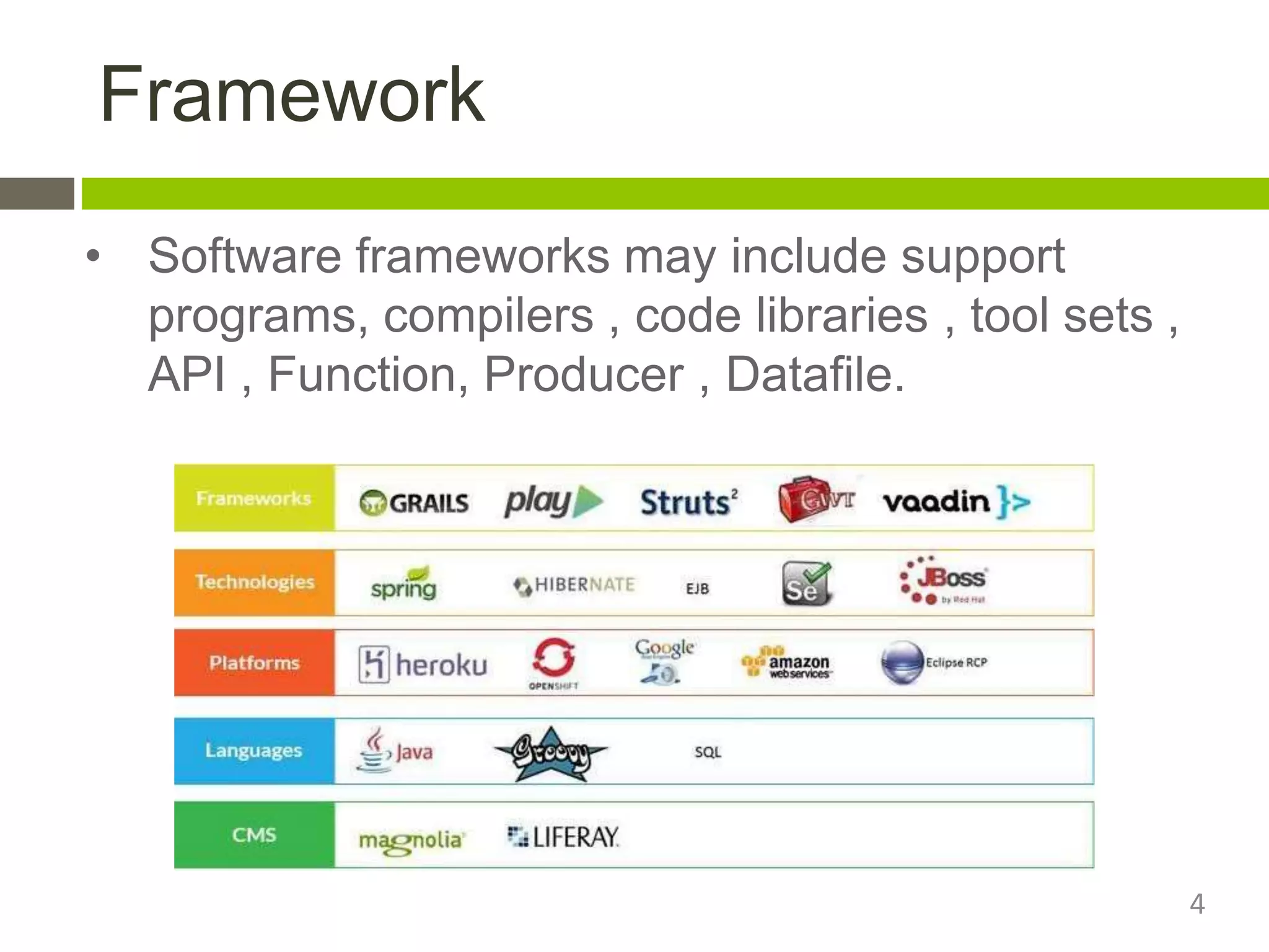 Framework
• Software frameworks may include support
programs, compilers , code libraries , tool sets ,
API , Function, Producer , Datafile.
4
 